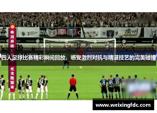 四人足球比赛精彩瞬间回放，感受激烈对抗与精湛技艺的完美碰撞